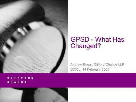 GPSD - What Has Changed? Andrew Edgar, Clifford Chance LLP BICCL, 14 February 2005.