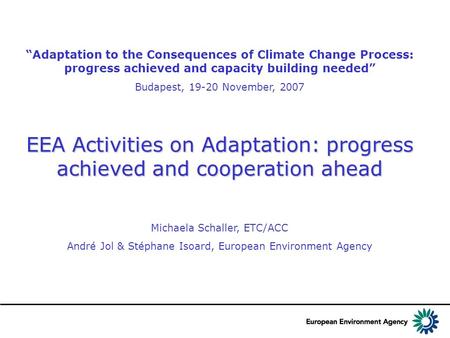 “Adaptation to the Consequences of Climate Change Process: progress achieved and capacity building needed” Budapest, 19-20 November, 2007 EEA Activities.