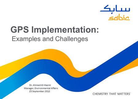 GPS Implementation: Examples and Challenges Dr. Ahmed Al-Hazmi Manager, Environmental Affairs 25 September 2012.