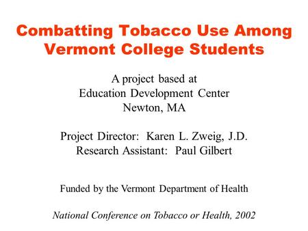 Combatting Tobacco Use Among Vermont College Students A project based at Education Development Center Newton, MA Project Director: Karen L. Zweig, J.D.