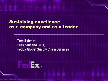 © FedEx Corp. October 2005 Sustaining excellence as a company and as a leader Tom Schmitt, President and CEO, FedEx Global Supply Chain Services.