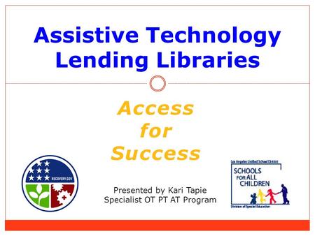 Assistive Technology Lending Libraries Presented by Kari Tapie Specialist OT PT AT Program Access for Success.