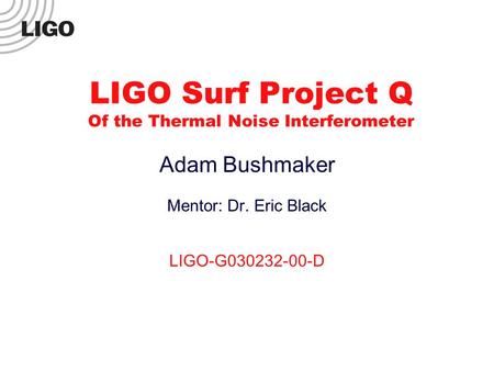 LIGO Surf Project Q Of the Thermal Noise Interferometer Adam Bushmaker Mentor: Dr. Eric Black LIGO-G030232-00-D.