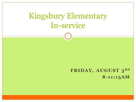 FRIDAY, AUGUST 3 RD 8-11:15AM Kingsbury Elementary In-service.