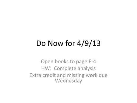 Do Now for 4/9/13 Open books to page E-4 HW: Complete analysis Extra credit and missing work due Wednesday.