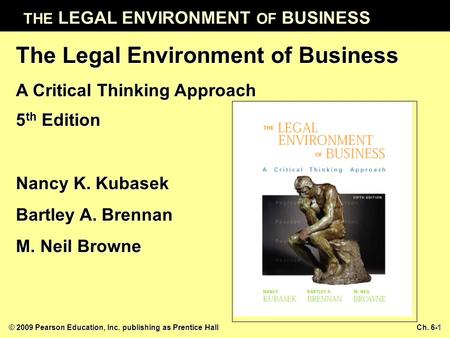 THE LEGAL ENVIRONMENT OF BUSINESS © 2009 Pearson Education, Inc. publishing as Prentice Hall Ch. 6-1 The Legal Environment of Business A Critical Thinking.