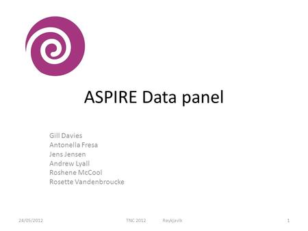 ASPIRE Data panel Gill Davies Antonella Fresa Jens Jensen Andrew Lyall Roshene McCool Rosette Vandenbroucke 24/05/20121TNC 2012 Reykjavik.