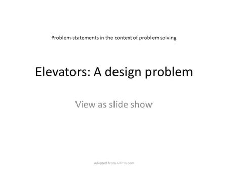 Elevators: A design problem View as slide show Problem-statements in the context of problem solving Adapted from AdPrin.com.