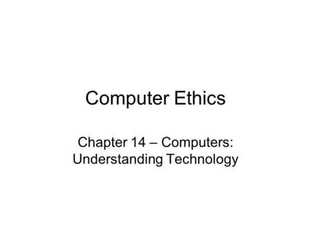 Computer Ethics Chapter 14 – Computers: Understanding Technology.