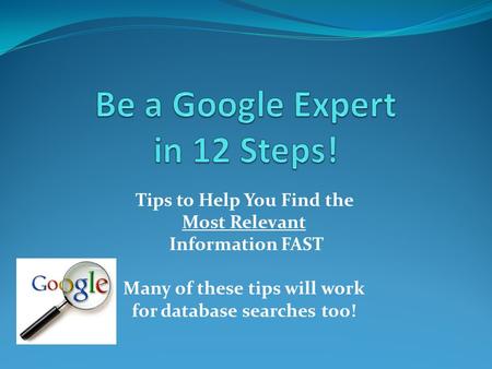 Tips to Help You Find the Most Relevant Information FAST Many of these tips will work for database searches too!