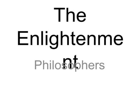 The Enlightenme nt Philosophers. The Enlightenment European movement (1600-1700’s) in which thinkers attempted to apply the principles of reason and the.