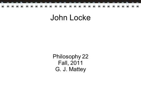 John Locke Philosophy 22 Fall, 2011 G. J. Mattey.