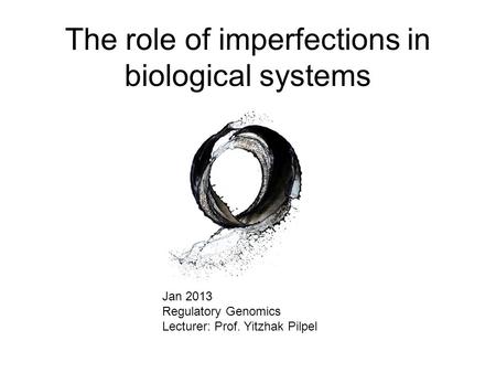 The role of imperfections in biological systems Jan 2013 Regulatory Genomics Lecturer: Prof. Yitzhak Pilpel.