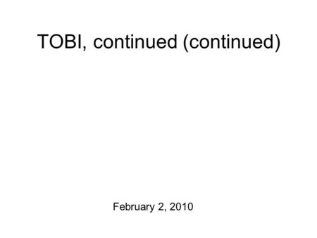 TOBI, continued (continued) February 2, 2010 Languages! Polish2 Tagalog2 Urdu Spanish Afrikaans Korean Gujarati Italian Russian Swedish Also: Perception.