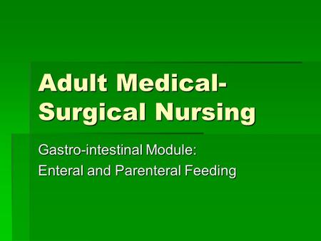 Adult Medical- Surgical Nursing Gastro-intestinal Module: Enteral and Parenteral Feeding.