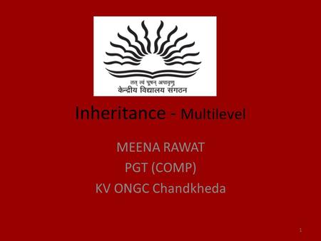 Inheritance - Multilevel MEENA RAWAT PGT (COMP) KV ONGC Chandkheda 1.