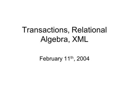 Transactions, Relational Algebra, XML February 11 th, 2004.