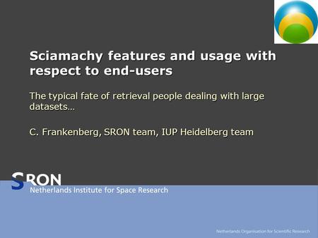 Sciamachy features and usage with respect to end-users The typical fate of retrieval people dealing with large datasets… C. Frankenberg, SRON team, IUP.