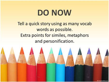 DO NOW Tell a quick story using as many vocab words as possible. Extra points for similes, metaphors and personification.