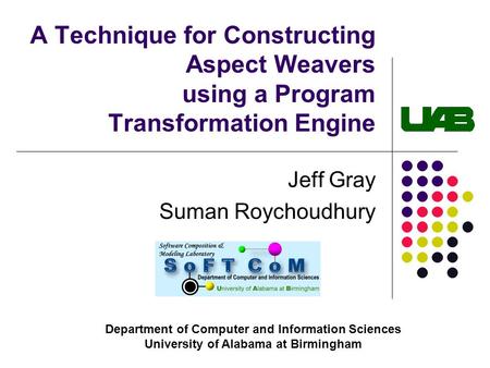 A Technique for Constructing Aspect Weavers using a Program Transformation Engine Jeff Gray Suman Roychoudhury Department of Computer and Information Sciences.