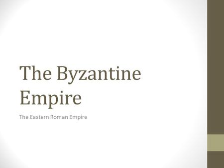 The Byzantine Empire The Eastern Roman Empire. Diocletian-Splits empire into East and West To make it easier to manage the large empire.