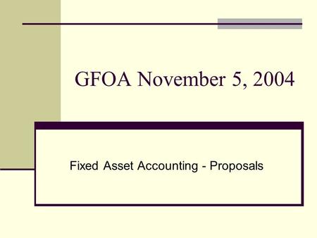 GFOA November 5, 2004 Fixed Asset Accounting - Proposals.