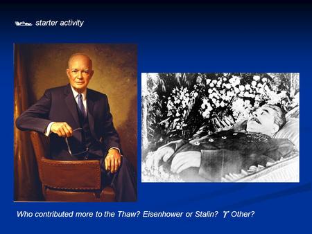  starter activity Who contributed more to the Thaw? Eisenhower or Stalin?  Other?