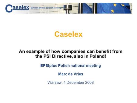 Caselex An example of how companies can benefit from the PSI Directive, also in Poland! EPSIplus Polish national meeting Marc de Vries Warsaw, 4 December.