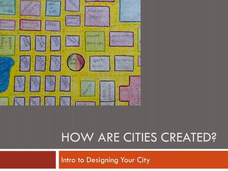 HOW ARE CITIES CREATED? Intro to Designing Your City.