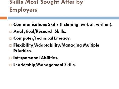 Skills Most Sought After by Employers  Communications Skills (listening, verbal, written).  Analytical/Research Skills.  Computer/Technical Literacy.