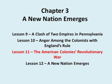 Chapter 3 A New Nation Emerges Lesson 9 – A Clash of Two Empires in Pennsylvania Lesson 10 – Anger Among the Colonists with England’s Rule Lesson 11 –