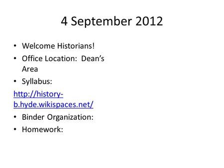 4 September 2012 Welcome Historians! Office Location: Dean’s Area Syllabus:  b.hyde.wikispaces.net/ Binder Organization: Homework: