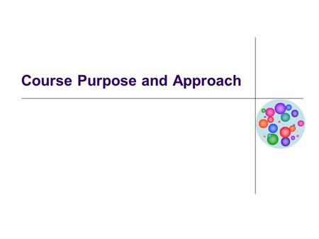 Course Purpose and Approach. Course Purpose This course is designed to help students apply the principles of Business Process Management (BPM) to improve.