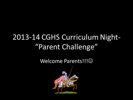 2013-14 CGHS Curriculum Night- “Parent Challenge” Welcome Parents!!!