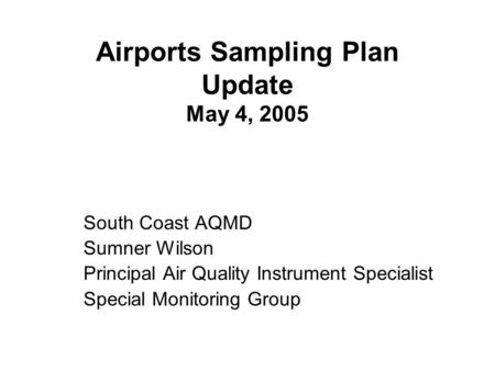 Airports Sampling Plan Update May 4, 2005 South Coast AQMD Sumner Wilson Principal Air Quality Instrument Specialist Special Monitoring Group.