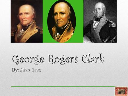 George Rogers Clark By: Jalyn Gates.