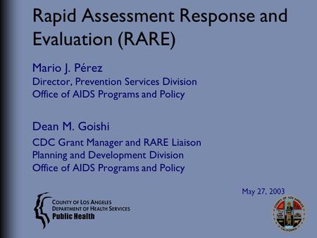 Rapid Assessment Response and Evaluation (RARE) Mario J. Pérez Director, Prevention Services Division Office of AIDS Programs and Policy Dean M. Goishi.