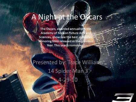 A Night at the Oscars Presented by: Trace Williams 14 Spider Man 3 4-29-10 The Oscars, awarded annually by the Academy of Motion Picture Arts and Sciences,