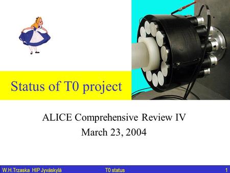 T0 status1W.H.Trzaska HIP Jyväskylä Status of T0 project ALICE Comprehensive Review IV March 23, 2004.