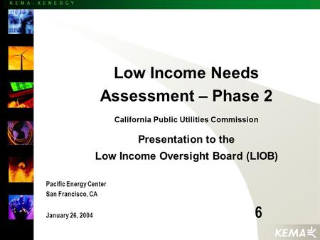 K E M A - X E N E R G Y Low Income Needs Assessment – Phase 2 California Public Utilities Commission Presentation to the Low Income Oversight Board (LIOB)