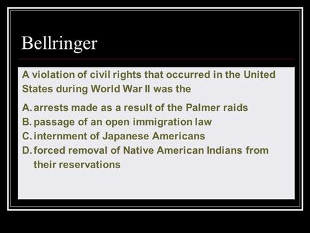 Bellringer A violation of civil rights that occurred in the United States during World War II was the arrests made as a result of the Palmer raids passage.