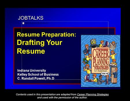 JOBTALKS Resume Preparation: Drafting Your Resume Indiana University Kelley School of Business C. Randall Powell, Ph.D Contents used in this presentation.