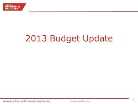 Improving the world through engineeringwww.imeche.orgImproving the world through engineering 1 2013 Budget Update.