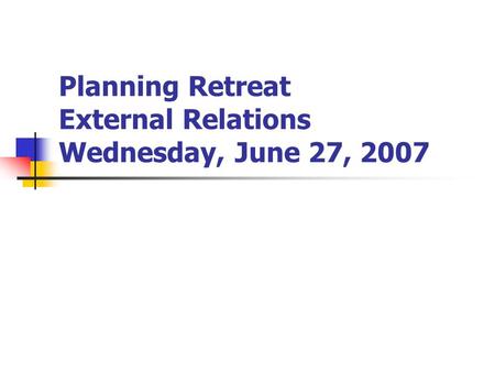 Planning Retreat External Relations Wednesday, June 27, 2007.