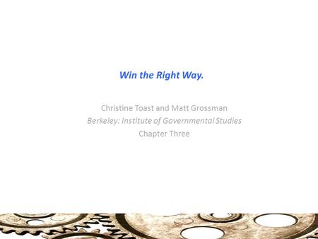 Win the Right Way. Christine Toast and Matt Grossman Berkeley: Institute of Governmental Studies Chapter Three.