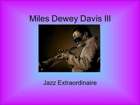 Miles Dewey Davis III Jazz Extraordinaire. Date of Birth: Miles Davis was born on May 25, 1926, in Alton, Illinois.