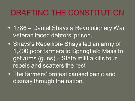 DRAFTING THE CONSTITUTION 1786 – Daniel Shays a Revolutionary War veteran faced debtors’ prison. Shays’s Rebellion- Shays led an army of 1,200 poor farmers.