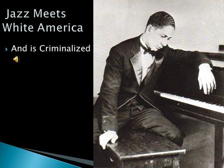  And is Criminalized.  1920’s and early 30’s  Jazz travels on the riverboats up the Mississippi into major centres in the northern part of the country.