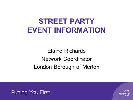 STREET PARTY EVENT INFORMATION Elaine Richards Network Coordinator London Borough of Merton.