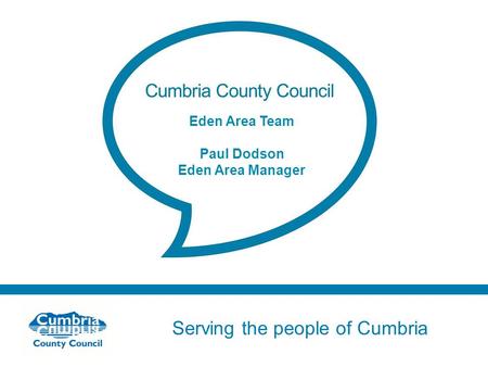 Serving the people of Cumbria Do not use fonts other than Arial for your presentations Eden Area Team Paul Dodson Eden Area Manager.